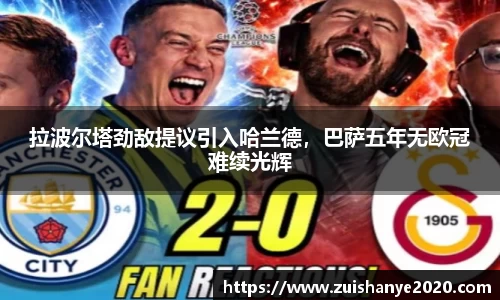 拉波尔塔劲敌提议引入哈兰德，巴萨五年无欧冠难续光辉