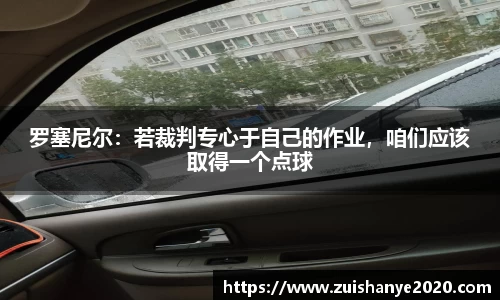 罗塞尼尔：若裁判专心于自己的作业，咱们应该取得一个点球