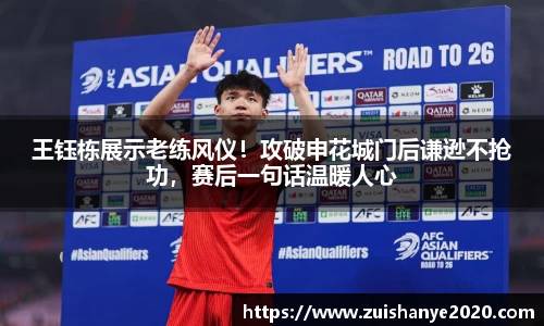 王钰栋展示老练风仪！攻破申花城门后谦逊不抢功，赛后一句话温暖人心